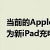 当前的ApplePencil用户需要购买适配器才能为新iPad充电