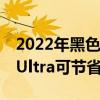 2022年黑色星期五Galaxy特卖购买全新S22Ultra可节省超过800美元等