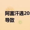 阿富汗遇20年最致命千人遇难 这是什么原因导致