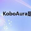 KoboAura是一款超高分辨率的电子阅读器