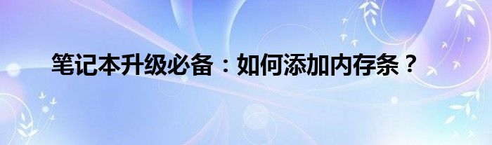 怎么给笔记本增加固态硬盘（怎么给笔记本增加内存条）