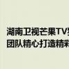 湖南卫视芒果TV独家内容：揭秘综艺节目背后的故事与制作团队精心打造精彩瞬间的心路历程