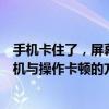 手机卡住了，屏幕无反应怎么办？全面解析解决手机无法关机与操作卡顿的方法