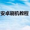 安卓刷机教程：一步步教你轻松搞定刷机操作