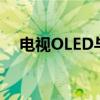 电视OLED与LED：技术差异与体验对比