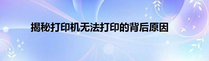 打印机无法使用什么原因（揭秘打印机无法打印的背后原因有哪些）