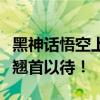 黑神话悟空上线时间揭秘：神秘新篇章，玩家翘首以待！