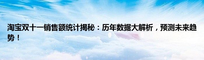 淘宝双十一成交额历年对比（淘宝双十一销售额实时数据）