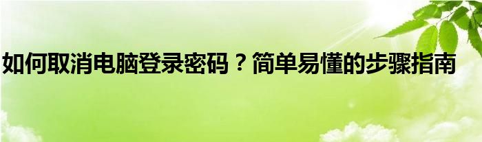 怎么取消电脑登陆密码（怎么取消电脑上的登录密码）