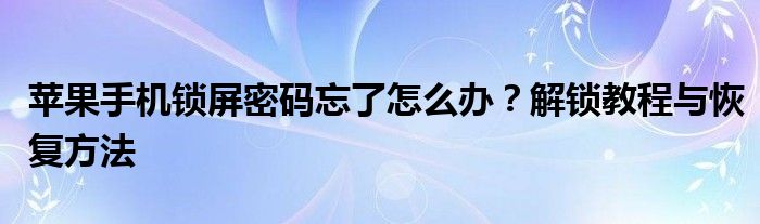 苹果手机的锁屏密码忘记了怎么解开（苹果手机的锁屏密码忘了怎么解开）