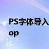 PS字体导入教程：轻松将字体嵌入Photoshop