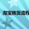 淘宝换货流程详解：从申请到收货全程指南