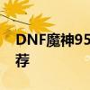 DNF魔神95级刷图攻略：技能加点指南与推荐