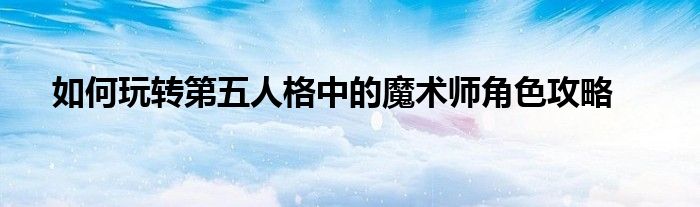 第五人格里的魔术师怎么玩才厉害（第五人格魔术师该怎么才能玩好）