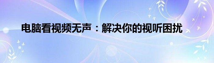 电脑看视频没声音怎么办（电脑看视频没声音怎么弄）