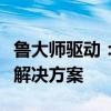 鲁大师驱动：专业硬件检测与驱动管理的最佳解决方案