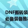 DNF搬砖装备完全解析：打造高效搬砖角色必备装备推荐