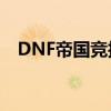 DNF帝国竞技场攻略：轻松掌握打法技巧