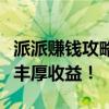 派派赚钱攻略：探索多种赚钱方式，轻松赚取丰厚收益！