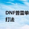 DNF普雷单人攻略：轻松掌握普雷单人模式打法