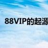 88VIP的起源与成立年份：揭秘背后的故事