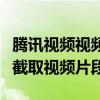 腾讯视频视频片段截取教程：一步步教你如何截取视频片段