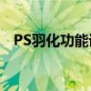 PS羽化功能详解：轻松掌握羽化使用方法