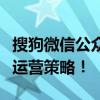 搜狗微信公众号平台：打造全新的内容生态与运营策略！