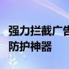 强力拦截广告弹窗软件：高效、安全、便捷的防护神器