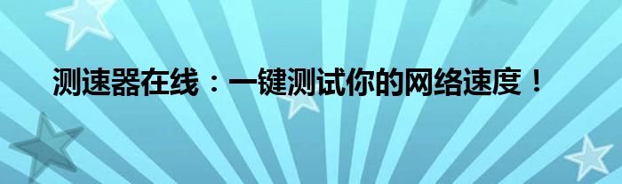 网络测速器 在线（测速网在线测网速官网）