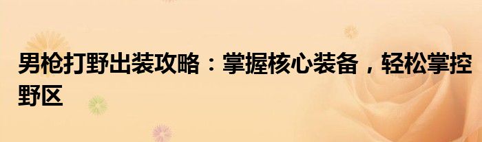 男枪手游打野如何快速刷经济（男枪手游打野思路教学视频）