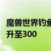 魔兽世界钓鱼技能：从新手到专家，一步步提升至300