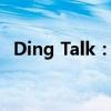 Ding Talk：企业级通讯工具引领数字变革