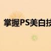 掌握PS美白技巧：打造无瑕肌肤的详细教程