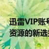 迅雷VIP账号共享网2019：便捷下载，共享资源的新选择