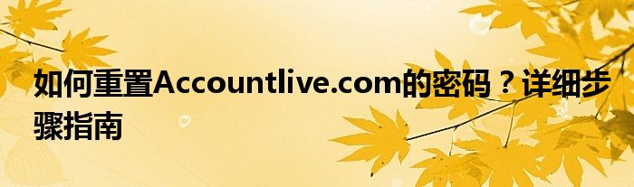 accountlivecompassword/reset（account live com重置密码）