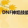 DNF神焰技能详解：特性、用途与提升方法