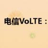 电信VoLTE：高清语音和视频通话的变革者