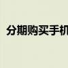 分期购买手机：了解流程、优势与注意事项