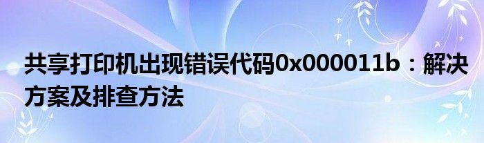 共享打印机错误代码0x 0000011b（共享打印机错误0x000011b）