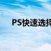 PS快速选择工具：提高效率的必备利器