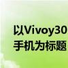 以Vivoy30：功能与性能并重的新一代智能手机为标题