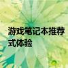 游戏笔记本推荐：挑选最佳游戏伴侣，享受无与伦比的沉浸式体验