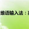 维语输入法：高效、便捷的工具助力维语交流