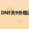 DNF天9外观详解：独具魅力的游戏时装展示