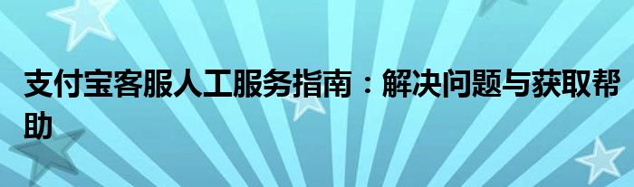 支付宝客服具备什么技能（支付宝客服人工服务）