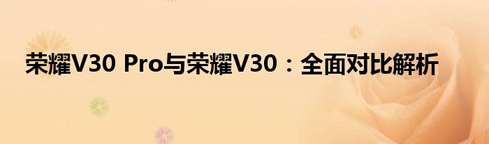 荣耀v30pro与荣耀30pro的区别（荣耀v30pro与荣耀v30对比）