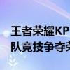 王者荣耀KPL 2019春季赛精彩纷呈，顶尖战队竞技争夺荣耀