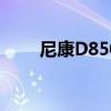 尼康D850相机全新报价及性能解析