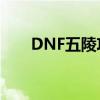 DNF五陵攻略：玩转五陵的正确姿势